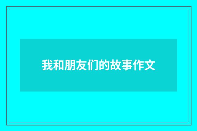 我和朋友们的故事作文