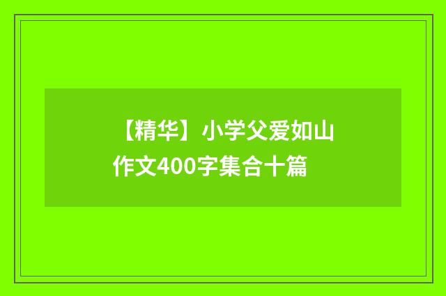 【精华】小学父爱如山作文400字集合十篇