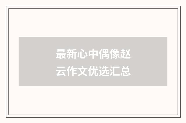 最新心中偶像赵云作文优选汇总