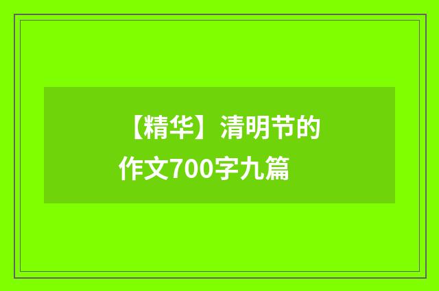 【精华】清明节的作文700字九篇
