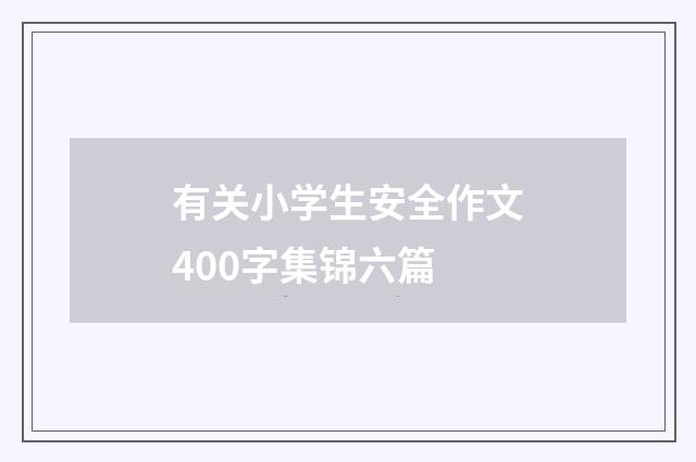 有关小学生安全作文400字集锦六篇