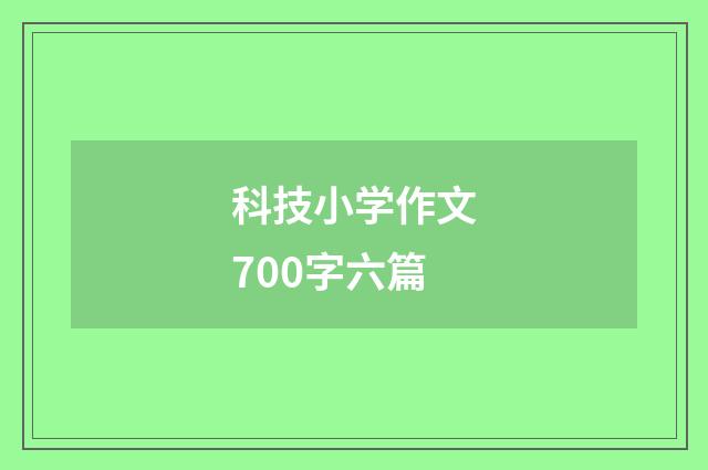 科技小学作文700字六篇