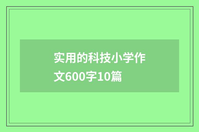 实用的科技小学作文600字10篇