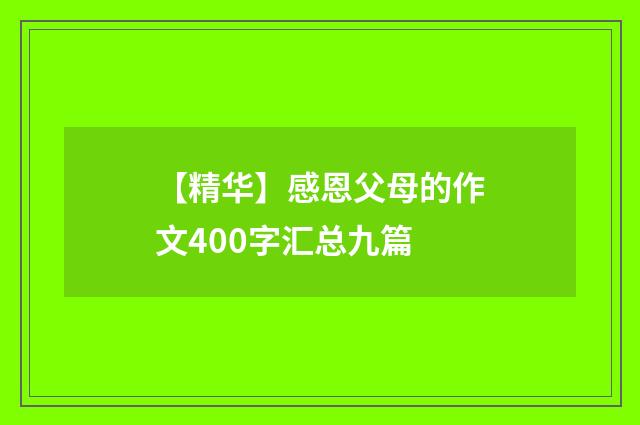 【精华】感恩父母的作文400字汇总九篇