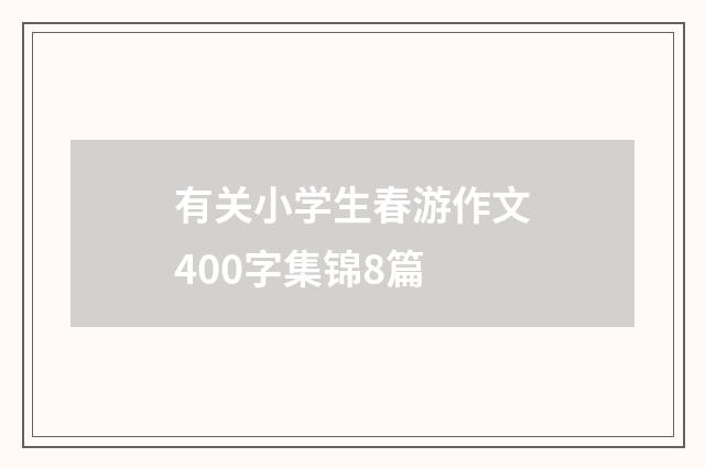 有关小学生春游作文400字集锦8篇