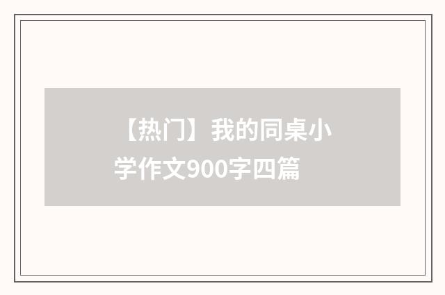 【热门】我的同桌小学作文900字四篇