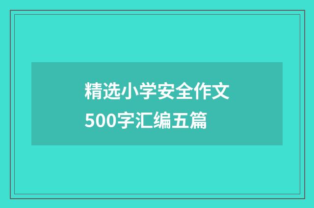 精选小学安全作文500字汇编五篇