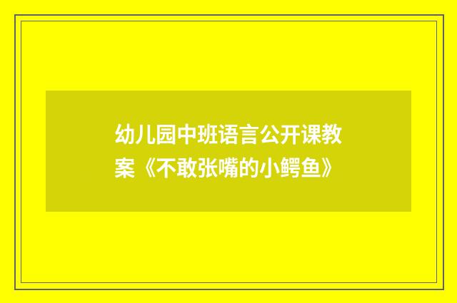 幼儿园中班语言公开课教案《不敢张嘴的小鳄鱼》