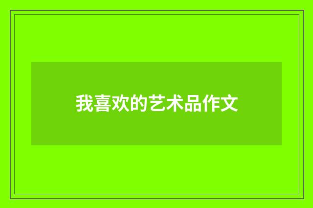 我喜欢的艺术品作文