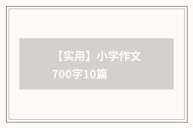 【实用】小学作文700字10篇
