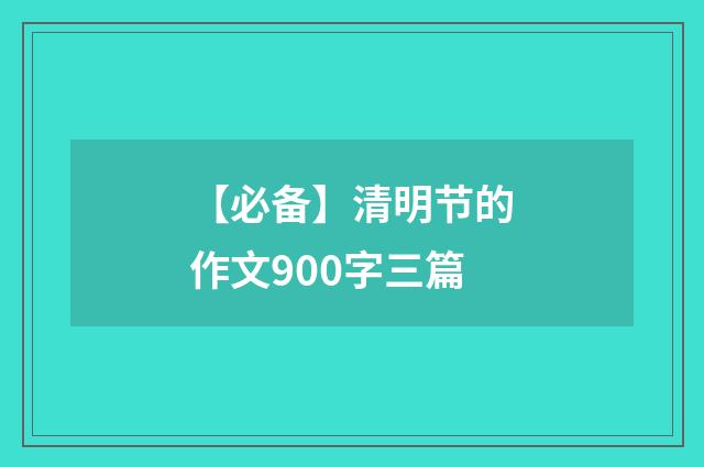 【必备】清明节的作文900字三篇