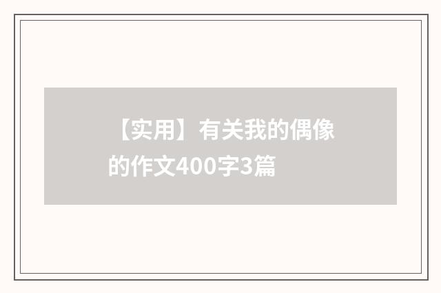 【实用】有关我的偶像的作文400字3篇