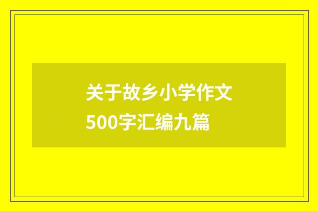 关于故乡小学作文500字汇编九篇