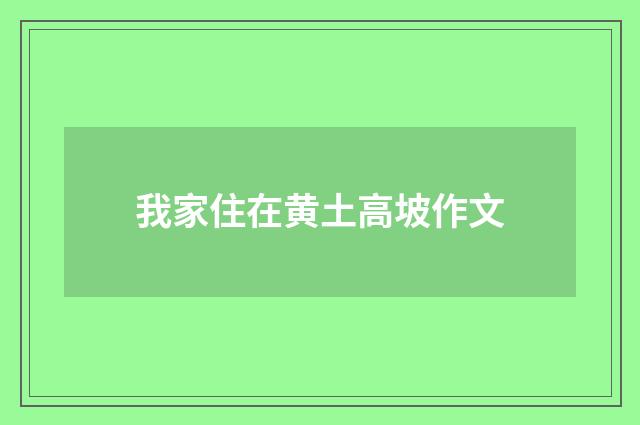 我家住在黄土高坡作文