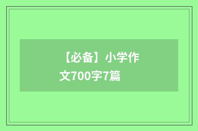 【必备】小学作文700字7篇
