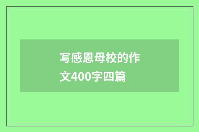 写感恩母校的作文400字四篇