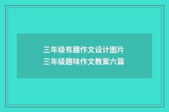 三年级有趣作文设计图片 三年级趣味作文教案六篇
