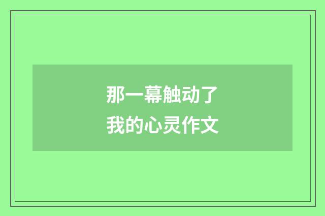 那一幕触动了我的心灵作文