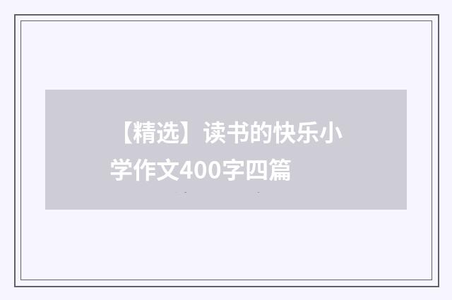 【精选】读书的快乐小学作文400字四篇