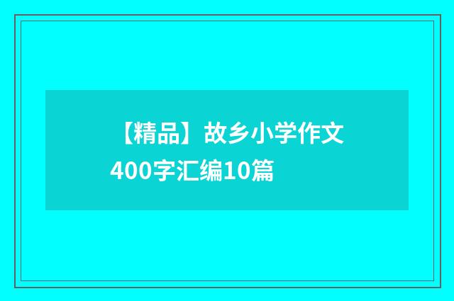 【精品】故乡小学作文400字汇编10篇