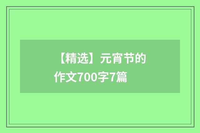 【精选】元宵节的作文700字7篇