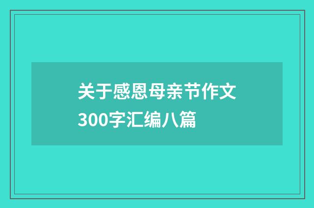 关于感恩母亲节作文300字汇编八篇