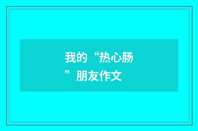 我的“热心肠”朋友作文