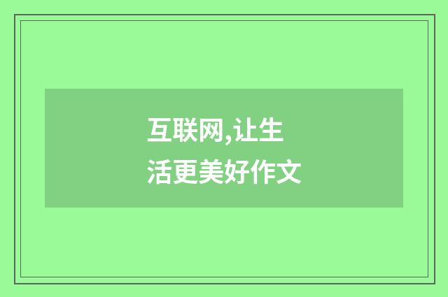 互联网,让生活更美好作文