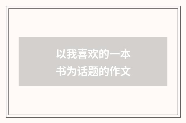 以我喜欢的一本书为话题的作文