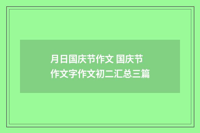月日国庆节作文 国庆节作文字作文初二汇总三篇