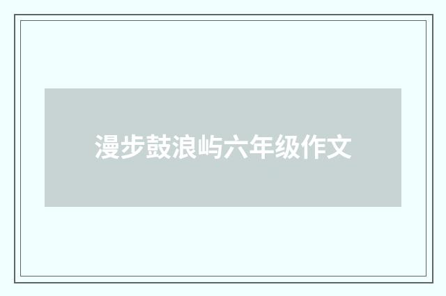 漫步鼓浪屿六年级作文