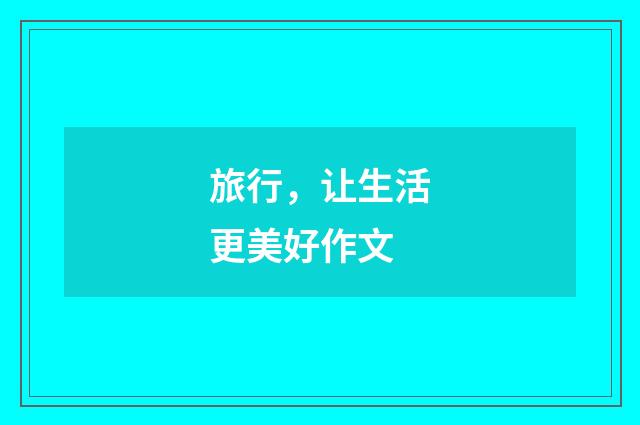 旅行，让生活更美好作文