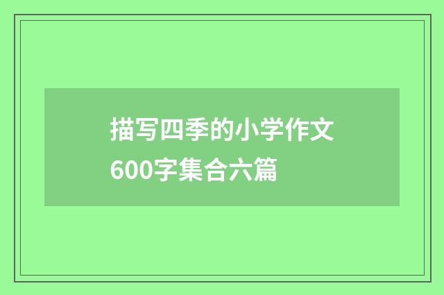 描写四季的小学作文600字集合六篇