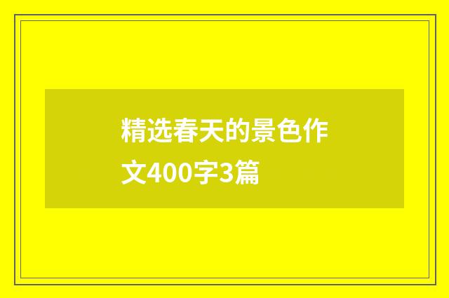 精选春天的景色作文400字3篇