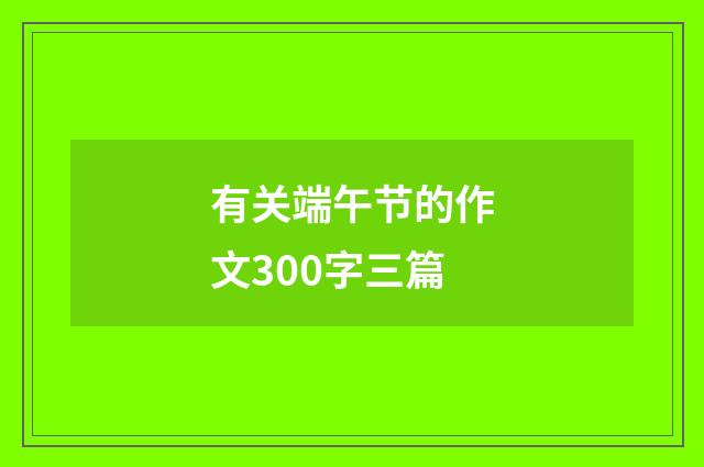 有关端午节的作文300字三篇