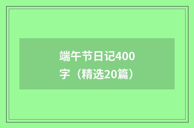 端午节日记400字（精选20篇）