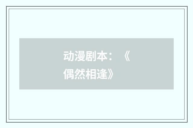 动漫剧本：《偶然相逢》