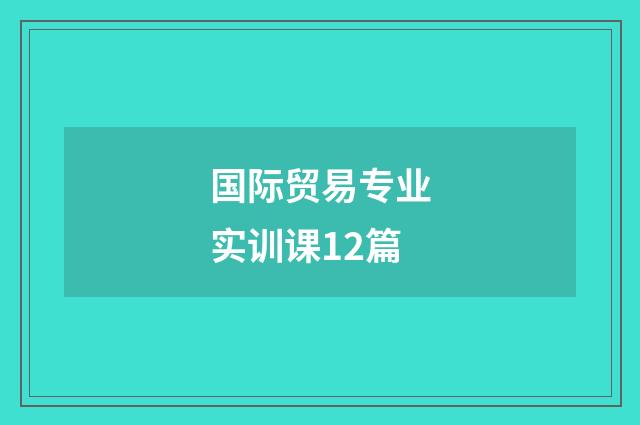 国际贸易专业实训课12篇