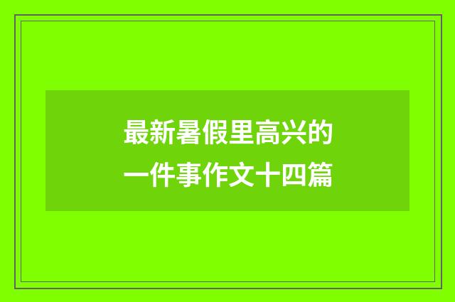 最新暑假里高兴的一件事作文十四篇