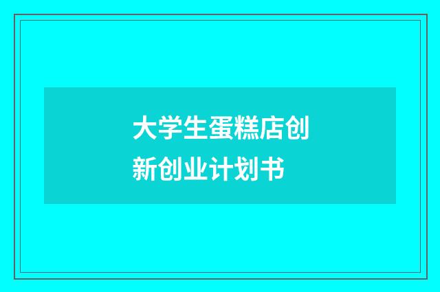大学生蛋糕店创新创业计划书