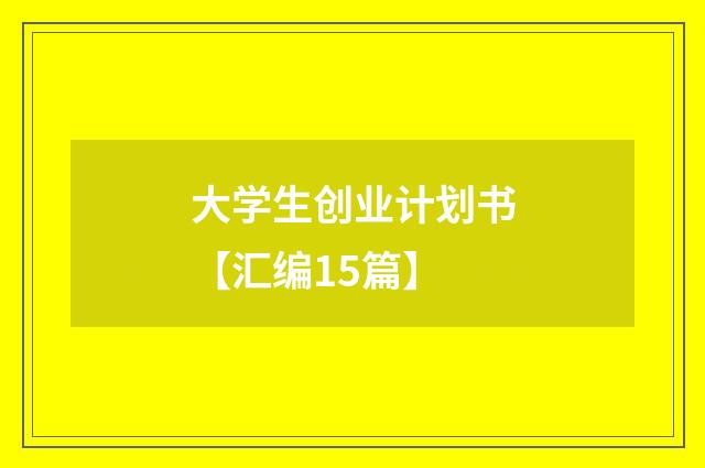 大学生创业计划书【汇编15篇】