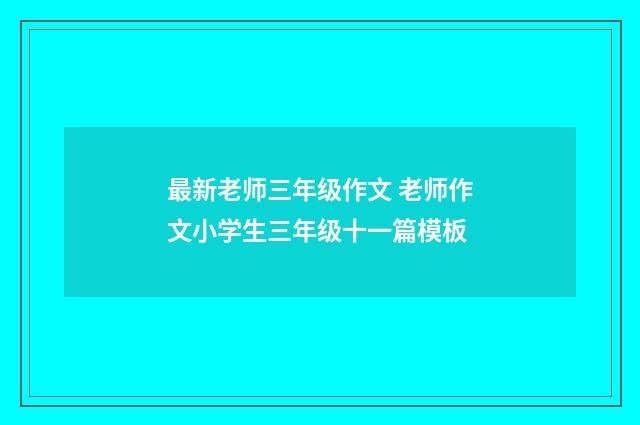 最新老师三年级作文 老师作文小学生三年级十一篇模板