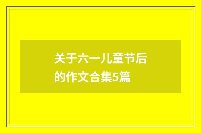 关于六一儿童节后的作文合集5篇