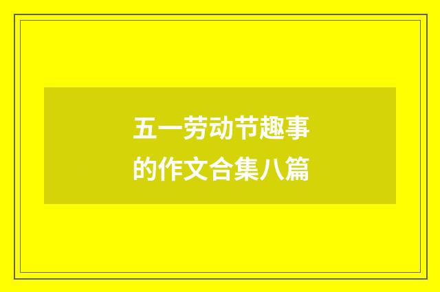 五一劳动节趣事的作文合集八篇