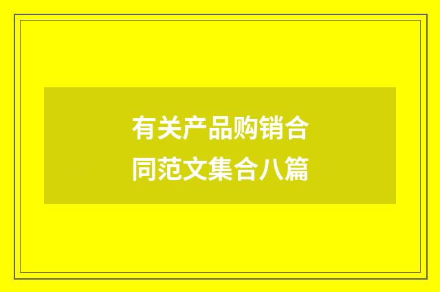 有关产品购销合同范文集合八篇