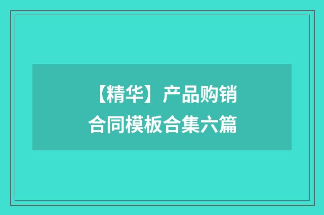【精华】产品购销合同模板合集六篇