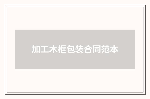 加工木框包装合同范本