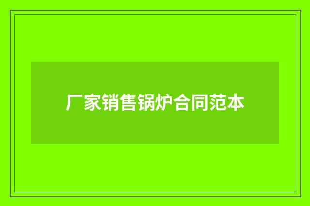 厂家销售锅炉合同范本