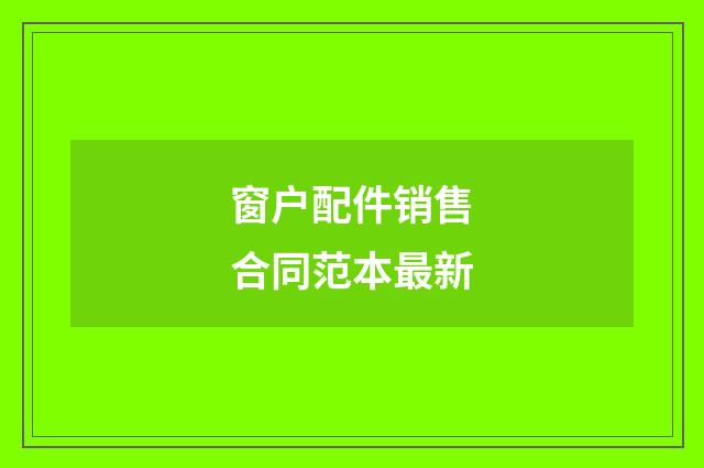 窗户配件销售合同范本最新