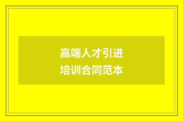 高端人才引进培训合同范本